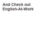 And Check out English-At-Work

